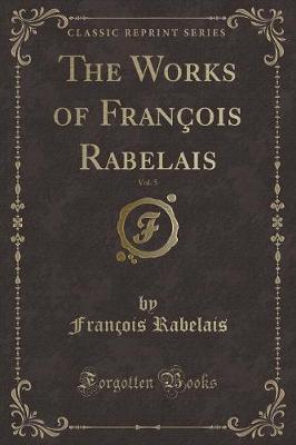 The Works of François Rabelais, Vol. 5 (Classic Reprint)