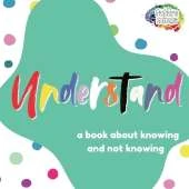 Understand: A Book About Knowing and Not Knowing