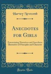 Anecdotes for Girls: Entertaining Narratives and Anecdotes Illustrative of Principles and Character (Classic Reprint)