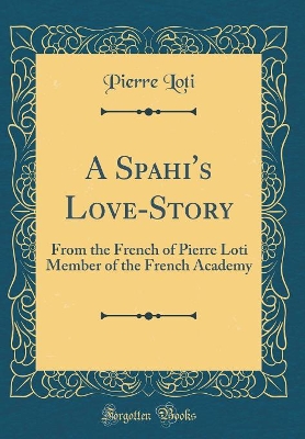 A Spahi's Love-Story: From the French of Pierre Loti Member of the French Academy (Classic Reprint)