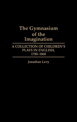 The Gymnasium of the Imagination: A Collection of Children's Plays in English, 1780-1860