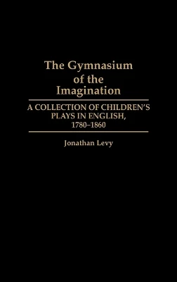 The Gymnasium of the Imagination: A Collection of Children's Plays in English, 1780-1860