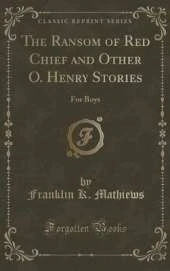 The Ransom of Red Chief: And Other O. Henry Stories for Boys (Classic Reprint)