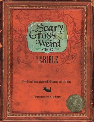 Scary, Gross and Weird Stories from the Bible: Bloody Tent Pegs, Disembodied Fingers, and Suicidal Pigs...the Truths Buried in the Bizzare