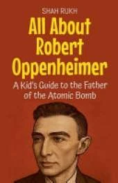 All About Robert Oppenheimer: A Kid's Guide to the Father of the Atomic Bomb