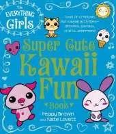 The Everything Girls Super Cute Kawaii Fun Book: Tons of Creative, Fun Kawaii Activities-Doodles, Games, Crafts, and More!