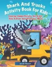 Shark And Trucks Activity Book For Kids: Shark Kids Book, Coloring, Hidden Pictures, Dot To Dot, How To Draw, Spot Difference, Maze