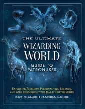 The Ultimate Wizarding World Guide to Patronuses: Exploring Patronus Personalities, Legends, and Lore Throughout the Harry Potter Series