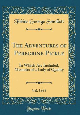The Adventures of Peregrine Pickle, Vol. 3 of 4: In Which Are Included, Memoirs of a Lady of Quality (Classic Reprint)