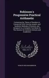 Robinson's Progressive Practical Arithmetic: Containing the Theory of Numbers in Connection With Concise Analytic and Synthetic Methods of Solution, and Designed As a Complete Text-Book On This Science for Common Schools and Academies