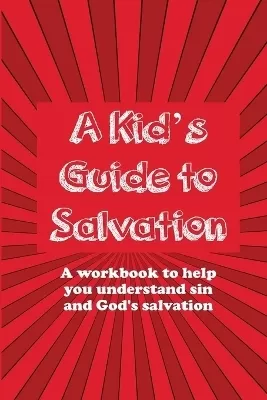 A Kid's Guide to Salvation: A workbook to help you understand sin and God's Salvation
