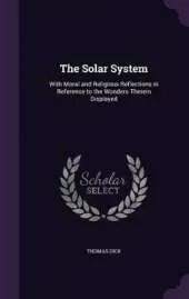 The Solar System: With Moral and Religious Reflections in Reference to the Wonders Therein Displayed