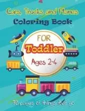 Cars, Trucks and Planes Coloring Book For Toddlers: 70 pages of things that go: Cars, Trucks, Trains, Tractors, Buses, Airplanes and Ships & More - Coloring Book for Kids & Toddles Ages 2-4