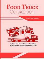 Food Truck Cookbook: 50 Outstanding Recipes, Inspired by Street Food, to Try at Home or to Put in Your Food Truck Menu