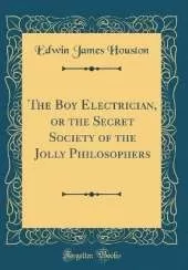 The Boy Electrician, or the Secret Society of the Jolly Philosophers (Classic Reprint)