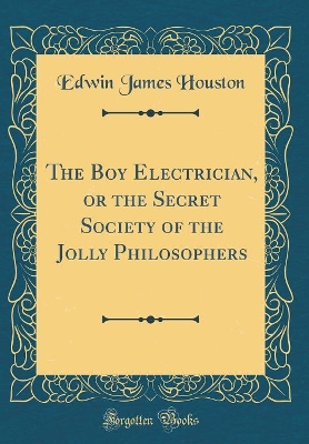The Boy Electrician, or the Secret Society of the Jolly Philosophers (Classic Reprint)