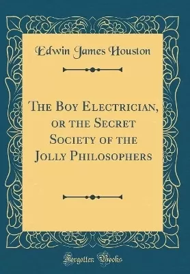 The Boy Electrician, or the Secret Society of the Jolly Philosophers (Classic Reprint)