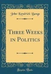 Three Weeks in Politics (Classic Reprint)