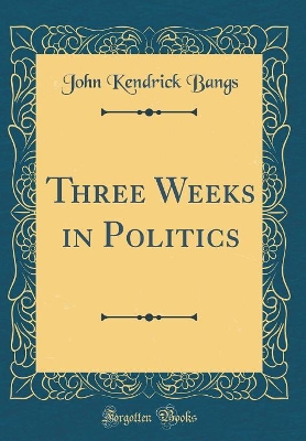 Three Weeks in Politics (Classic Reprint)