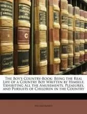 The Boy's Country-Book: Being the Real Life of a Country Boy Written by Himself, Exhibiting All the Amusements, Pleasures, and Pursuits of Children in the Country
