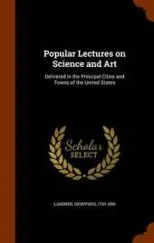 Popular Lectures on Science and Art: Delivered in the Principal Cities and Towns of the United States