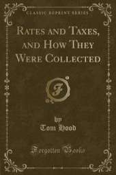 Rates and Taxes, and How They Were Collected (Classic Reprint)