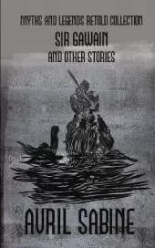 Sir Gawain And Other Stories: Myths And Legends Retold Collection