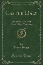 Castle Daly: The Story of an Irish Home Thirty Years Ago (Classic Reprint)