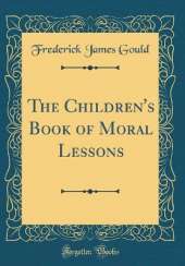 The Children's Book of Moral Lessons (Classic Reprint)