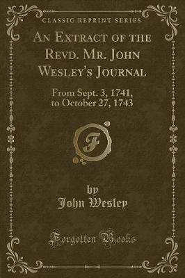 An Extract of the Revd. Mr. John Wesley's Journal: From Sept. 3, 1741, to October 27, 1743 (Classic Reprint)