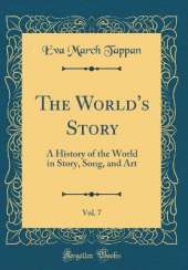 The World's Story, Vol. 7: A History of the World in Story, Song, and Art (Classic Reprint)