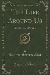 The Life Around Us: A Collection of Stories (Classic Reprint)