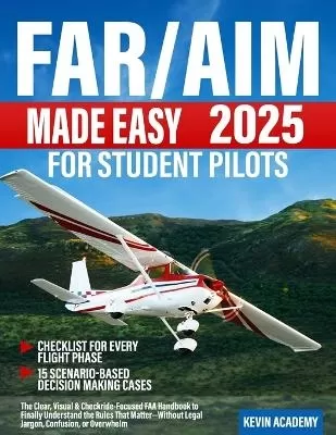 FAR/AIM 2025 Made Easy for Student Pilots: The Clear, Visual & Checkride-Focused FAA Handbook to Finally Understand the Rules That Matter-Without Legal Jargon, Confusion, or Overwhelm