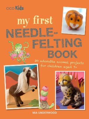 My First Needle-Felting Book: 30 Adorable Animal Projects for Children Aged 7+