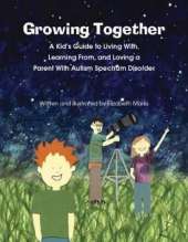 Growing Together Across the Autism Spectrum: A Kid’s Guide to Living With, Learning From, and Loving a Parent With Autism Spectrum Disorder