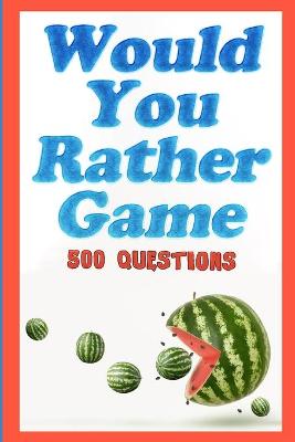 Would You Rather Game: 500 Questions for Kids, Teens, and their Adults