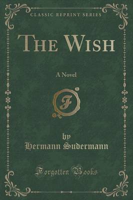 The Wish: A Novel (Classic Reprint)