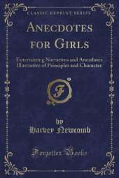 Anecdotes for Girls: Entertaining Narratives and Anecdotes Illustrative of Principles and Character (Classic Reprint)