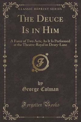 The Deuce Is in Him: A Farce of Two Acts; As It Is Performed at the Theatre-Royal in Drury-Lane (Classic Reprint)