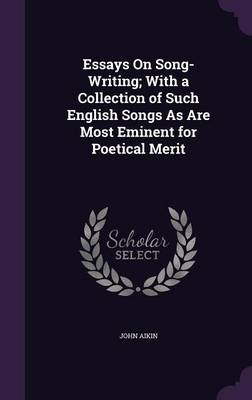 Essays on Song-Writing; With a Collection of Such English Songs as Are Most Eminent for Poetical Merit