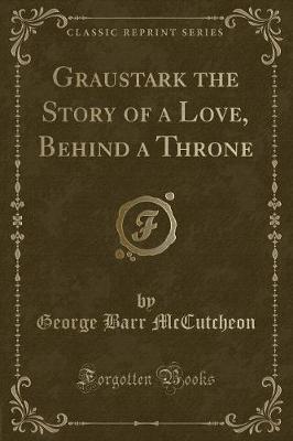 Graustark the Story of a Love, Behind a Throne (Classic Reprint)