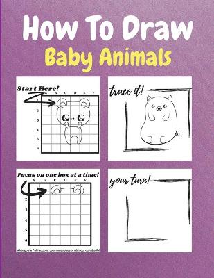 How To Draw Baby Animals: A Step by Step Drawing and Activity Book for Kids to Learn to Draw Baby Animals