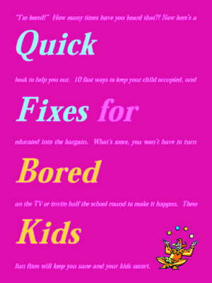 Quick Fixes for Bored Kids: 10 Fast Ways to Keep Your Child Occupied, and Educated into the Bargain