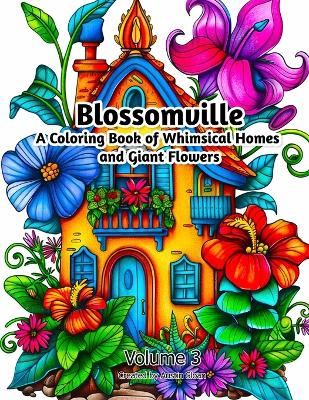 Blossomville: A Coloring Book of Whimsical Homes and Giant Flowers: Volume 3