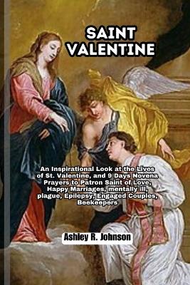 Saint Valentine: An Inspirational Look at the Live of St. Valentine, and 9 Days Novena Prayers to Patron Saint of Love, Happy Marriages, mentally ill, plague, Epilepsy, Engaged Couples, Beekeepers