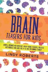 Brain Teasers For Kids: Simple, Medium, and Difficult Funny Brain Teasers, Puzzles, and Riddles for Kids Age 6-12 and the Whole Family