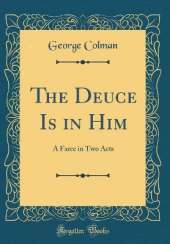 The Deuce Is in Him: A Farce in Two Acts (Classic Reprint)