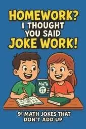 Homework? I Thought You Said Joke Work!: 81 Hilarious Math Jokes for Kids Ages 6-10 Funny, Clean, and Classroom-Approved Humor to Make Learning Fun