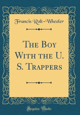 The Boy With the U. S. Trappers (Classic Reprint)