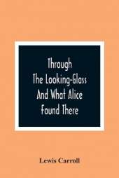 Through The Looking-Glass And What Alice Found There